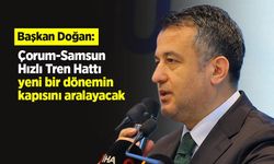 Başkan Doğan: "Çorum-Samsun Hızlı Tren Hattı, yeni bir dönemin kapısını aralayacak"