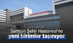 Samsun Şehir Hastanesi'ne yeni birimler taşınıyor