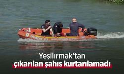 Yeşilırmak’tan çıkarılan şahıs kurtarılamadı