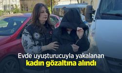 Evde uyuşturucuyla yakalanan kadın gözaltına alındı