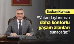 Başkan Kurnaz: "Vatandaşlarımıza daha konforlu yaşam alanları sunacağız"