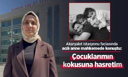 Akaryakıt istasyonu faciasında acılı anne mahkemede konuştu: "Çocuklarımın kokusuna hasretim"