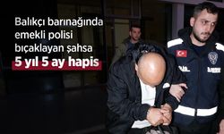 Balıkçı barınağında emekli polisi bıçaklayan şahsa 5 yıl 5 ay hapis