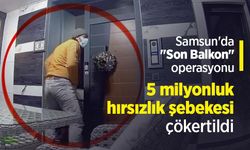 Samsun'da "Son Balkon" operasyonu: 5 milyonluk hırsızlık şebekesi çökertildi