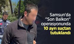 Samsun'da "Son Balkon" operasyonunda 10 ayrı suçtan tutuklandı