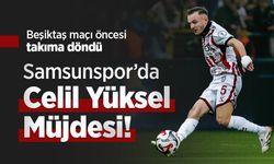 Beşiktaş maçı öncesi takıma döndü, Samsunspor’da Celil Yüksel Müjdesi!
