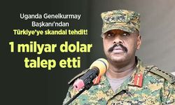 Uganda Genelkurmay Başkanı’ndan Türkiye’ye skandal tehdit! 1 milyar dolar talep etti