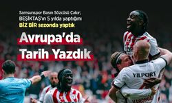 Samsunspor Basın Sözcüsü Çakır; BEŞİKTAŞ'ın 5 yılda yaptığını BİZ BİR sezonda yaptık,  Avrupa'da Tarih Yazdık