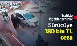 Trafikte bıçaklı gerginlik: Sürücüye 180 bin TL ceza