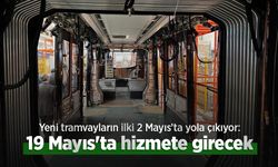 Yeni tramvayların ilki 2 Mayıs’ta yola çıkıyor: 19 Mayıs'ta hizmete girecek