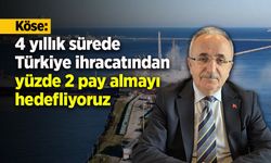 Köse: "4 yıllık sürede Türkiye ihracatından yüzde 2 pay almayı hedefliyoruz"