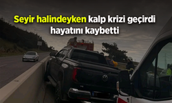 Seyir halindeyken kalp krizi geçirdi hayatını kaybetti