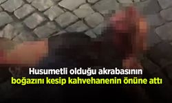 Husumetli olduğu akrabasının boğazını kesip kahvehanenin önüne attı