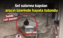 Selde can pazarı: Sel sularına kapılan aracın üzerinde hayata tutundu