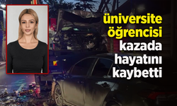 üniversite öğrencisi kazada hayatını kaybetti