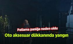 Oto aksesuar dükkanında yangın: Patlama paniğe neden oldu