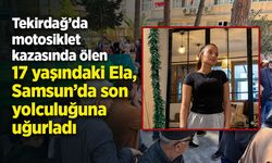 Tekirdağ’da  motosiklet  kazasında ölen  17 yaşındaki Ela,  Samsun’da son  yolculuğuna  uğurladı