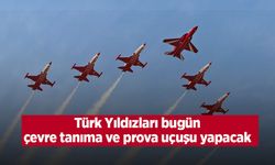 Türk Yıldızları bugün çevre tanıma ve prova uçuşu yapacak