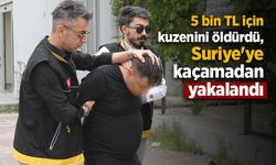5 bin TL için kuzenini öldürdü, Suriye'ye kaçamadan yakalandı