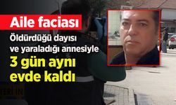 Öldürdüğü dayısı ve yaraladığı annesiyle 3 gün aynı evde kaldı