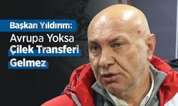 Başkan Yıldırım: Avrupa Yoksa Çilek Transferi Gelmez