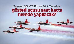 Samsun SOLOTÜRK ve Türk Yıldızları gösteri uçuşu saat kaçta, nerede yapılacak?