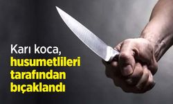 Karı koca, husumetlileri tarafından bıçaklandı
