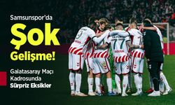 Samsunspor’da Şok Gelişme! Galatasaray Maçı Kadrosunda Sürpriz Eksikler