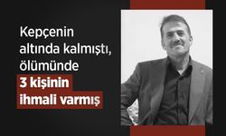 Kepçenin altında kalmıştı, ölümünde 3 kişinin ihmali varmış