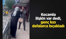 Kocamla ilişkin var dedi, genç kızı defalarca bıçakladı