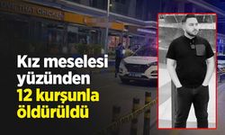 Kız meselesi yüzünden 12 kurşunla öldürüldü