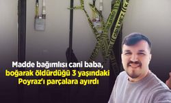 Madde bağımlısı cani baba, boğarak öldürdüğü 3 yaşındaki Poyraz'ı parçalara ayırdı