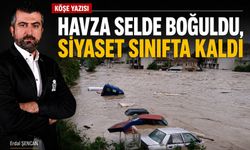 Erdal Şencan'ın kaleminden; Havza Selde Boğuldu, Siyaset Sınıfta Kaldı