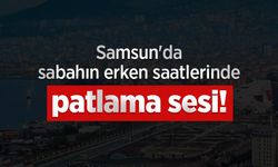 Samsun'da sabahın erken saatlerinde patlama sesi!