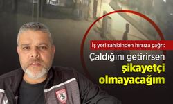 İş yeri sahibinden hırsıza çağrı: "Çaldığını getirirsen şikayetçi olmayacağım"