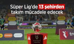 Süper Lig'de 13 şehirden takım mücadele edecek