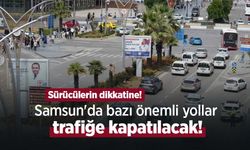 Sürücülerin dikkatine! Samsun'da bazı önemli yollar trafiğe kapatılacak!