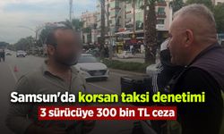Samsun'da korsan taksi denetimi: 3 sürücüye 300 bin TL ceza
