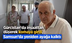 Gürcistan'da inşaattan düşerek komaya girdi, Samsun’da yeniden ayağa kalktı