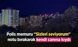 Polis memuru "Sizleri seviyorum" notu bırakarak kendi canına kıydı