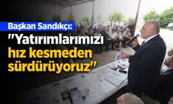 Başkan Sandıkçı: "Yatırımlarımızı hız kesmeden sürdürüyoruz"