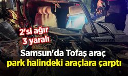 Samsun'da Tofaş araç park halindeki araçlara çarptı: 2'si ağır 3 yaralı
