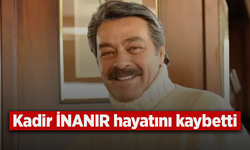 Kadir İNANIR hayatını kaybetti