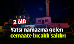 Yatsı namazına gelen cemaate bıçaklı saldırı