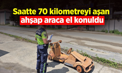 Saatte 70 kilometreyi aşan ahşap araca el konuldu