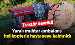 Traktör devrildi, yaralı muhtar ambulans helikopterle hastaneye kaldırıldı