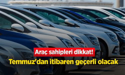 Araç sahiplerini ilgilendiriyor: 1 Temmuz'dan itibaren geçerli olacak