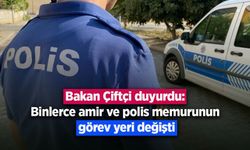Bakan Çiftçi duyurdu: Binlerce amir ve polis memurunun görev yeri değişti