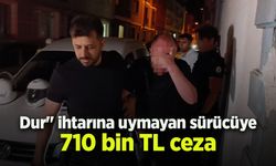 Dur" ihtarına uymayan sürücüye 710 bin TL ceza