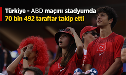 Türkiye - ABD maçını stadyumda 70 bin 492 taraftar takip etti